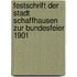 Festschrift der Stadt Schaffhausen zur Bundesfeier 1901
