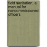 Field Sanitation; A Manual for Noncommissioned Officers by James Sprigg Wilson