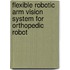 Flexible Robotic Arm Vision System for Orthopedic Robot