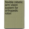 Flexible Robotic Arm Vision System for Orthopedic Robot by Thayabaren Ganesan