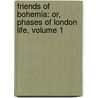 Friends of Bohemia: Or, Phases of London Life, Volume 1 by Edward Michael Whitty