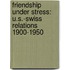 Friendship Under Stress: U.S.-Swiss Relations 1900-1950