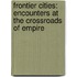Frontier Cities: Encounters at the Crossroads of Empire