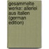 Gesammelte Werke: Allerlei Aus Italien (German Edition)
