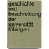 Geschichte und Beschreibung der Universität Tübingen.