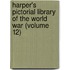 Harper's Pictorial Library of the World War (Volume 12)