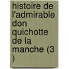 Histoire de L'Admirable Don Quichotte de La Manche (3 ) by Miguel de Cervantes Y. Saavedra