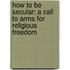 How to Be Secular: A Call to Arms for Religious Freedom