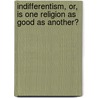 Indifferentism, Or, Is One Religion as Good as Another? by Rev John MacLaughlin