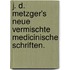 J. D. Metzger's neue vermischte medicinische Schriften.