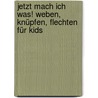 Jetzt mach ich was! Weben, Knüpfen, Flechten für Kids door Andrea Küssner-Neubert