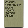 Johannes Honterus, Der Apostel Ungarns (German Edition) door Wolf Theobald