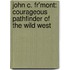 John C. Fr'mont: Courageous Pathfinder of the Wild West