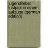 Jugendliebe: Lustpiel in Einem Aufzuge (German Edition) door Wilbrandt Adolf