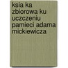Ksia Ka Zbiorowa Ku Uczczeniu Pamieci Adama Mickiewicza door . Anonymous