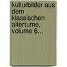 Kulturbilder Aus Dem Klassischen Altertume, Volume 6... door Onbekend