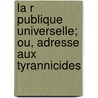La R Publique Universelle; Ou, Adresse Aux Tyrannicides door Anacharsis Cloots