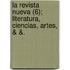 La Revista Nueva (6); Literatura, Ciencias, Artes, & &.