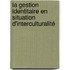 La gestion identitaire en situation d'interculturalité