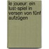 Le Joueur: Ein Lust-spiel in Versen von fünf Aufzügen