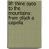 Lift Thine Eyes To The Mountains: From Elijah A Capella