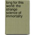 Long For This World: The Strange Science Of Immortality