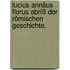 Lucius Annäus Florus Abriß der römischen Geschichte.