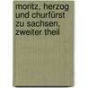 Moritz, Herzog und Churfürst zu Sachsen, Zweiter Theil door Friedrich Albert Von Langenn