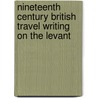Nineteenth Century British Travel Writing on the Levant by Orkun Kocabiyik
