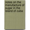Notes on the Manufacture of Sugar in the Island of Cuba by Charles Anthony Goessmann