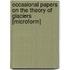 Occasional Papers on the Theory of Glaciers [Microform]