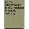 On The Interpretation Of The Melodies Of Claude Debussy door Jane Bathori
