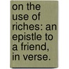 On the use of Riches: an epistle to a friend, in verse. door Onbekend