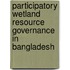 Participatory Wetland Resource Governance in Bangladesh