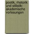 Poetik, Rhetorik und Stilistik: Akademische Vorlesungen