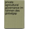 Private Agricultural Governance Im Rahmen Des Globalgap door Christoph Scabell