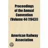 Proceedings of the Annual Convention (Volume 44 (1943)) by American Railway Association