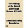 Proceedings of the Annual Convention (Volume 47 (1946)) by American Railway Association
