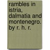 Rambles in Istria, Dalmatia and Montenegro. By R. H. R. door R.H.R.