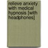 Relieve Anxiety with Medical Hypnosis [With Headphones]
