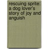 Rescuing Sprite: A Dog Lover's Story Of Joy And Anguish door Mark R. Levin