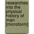Researches Into the Physical History of Man [Microform]