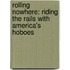 Rolling Nowhere: Riding the Rails with America's Hoboes