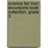 Science Fair Live!: Excursions Book Collection, Grade 3 by Natalie Farnsworth