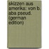 Skizzen Aus Amerika: Von B. Aba Pseud. (German Edition)