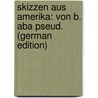 Skizzen Aus Amerika: Von B. Aba Pseud. (German Edition) door [Kriegsau Adolph