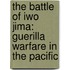 The Battle Of Iwo Jima: Guerilla Warfare In The Pacific