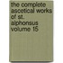 The Complete Ascetical Works of St. Alphonsus Volume 15