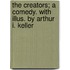 The Creators; a Comedy. With Illus. by Arthur I. Keller