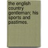 The English Country Gentleman; his sports and pastimes.